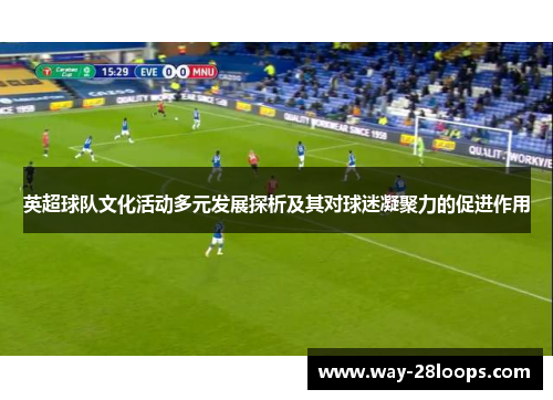 英超球队文化活动多元发展探析及其对球迷凝聚力的促进作用