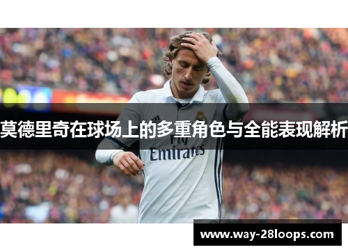 莫德里奇在球场上的多重角色与全能表现解析