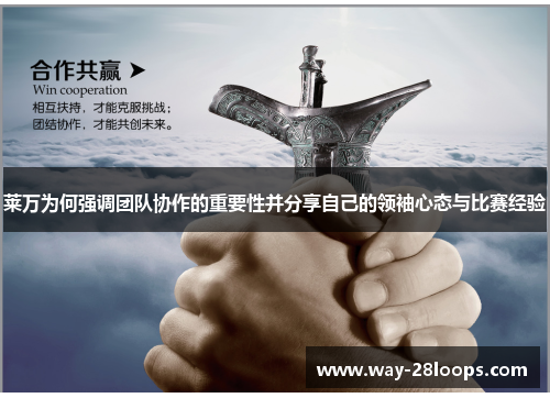 莱万为何强调团队协作的重要性并分享自己的领袖心态与比赛经验 莱万为何强调团队协作的重要性并分享自己的领袖心态与比赛经验