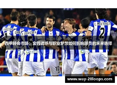 西甲转会市场:金钱诱惑与职业梦想如何影响球员的未来选择 西甲转会市场:金钱诱惑与职业梦想如何影响球员的未来选择