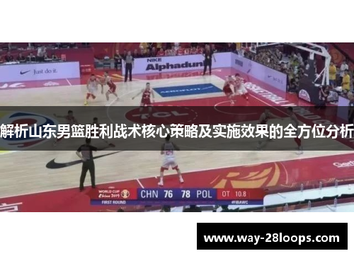 解析山东男篮胜利战术核心策略及实施效果的全方位分析 解析山东男篮胜利战术核心策略及实施效果的全方位分析