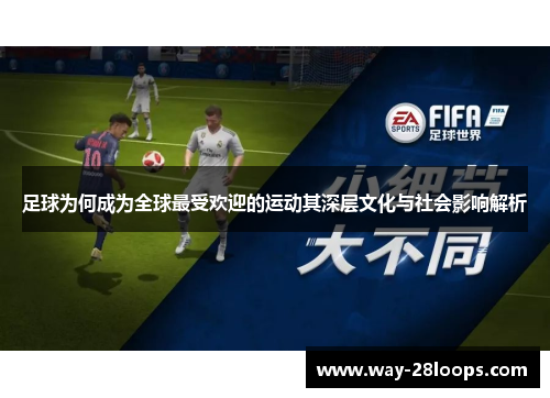 足球为何成为全球最受欢迎的运动其深层文化与社会影响解析 足球为何成为全球最受欢迎的运动其深层文化与社会影响解析