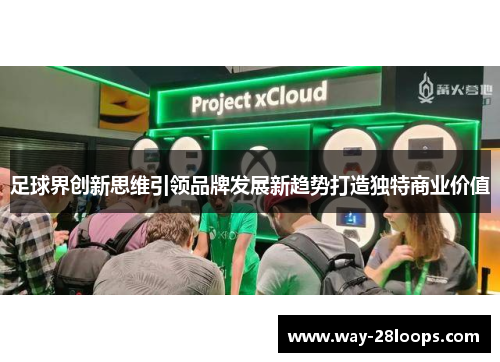 足球界创新思维引领品牌发展新趋势打造独特商业价值 足球界创新思维引领品牌发展新趋势打造独特商业价值