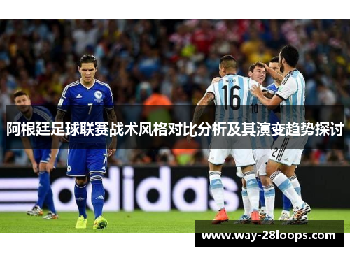 阿根廷足球联赛战术风格对比分析及其演变趋势探讨