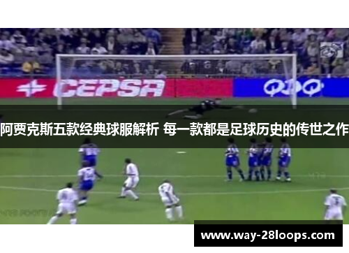 阿贾克斯五款经典球服解析 每一款都是足球历史的传世之作 阿贾克斯五款经典球服解析 每一款都是足球历史的传世之作