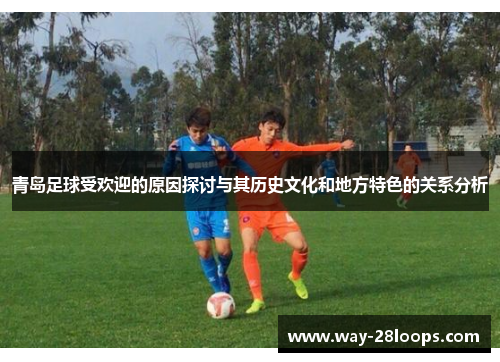 青岛足球受欢迎的原因探讨与其历史文化和地方特色的关系分析 青岛足球受欢迎的原因探讨与其历史文化和地方特色的关系分析