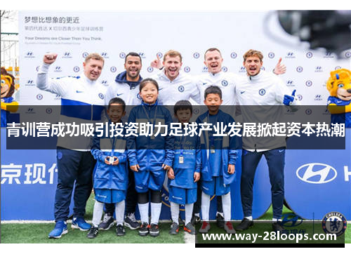 青训营成功吸引投资助力足球产业发展掀起资本热潮 青训营成功吸引投资助力足球产业发展掀起资本热潮
