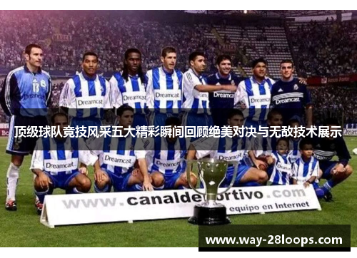 顶级球队竞技风采五大精彩瞬间回顾绝美对决与无敌技术展示