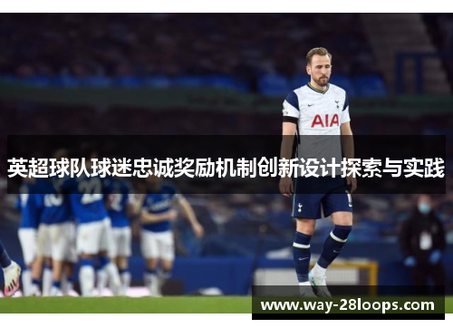英超球队球迷忠诚奖励机制创新设计探索与实践