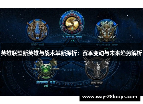 英雄联盟新英雄与战术革新探析：赛季变动与未来趋势解析