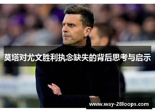 莫塔对尤文胜利执念缺失的背后思考与启示 莫塔对尤文胜利执念缺失的背后思考与启示