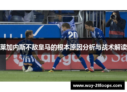 莱加内斯不敌皇马的根本原因分析与战术解读