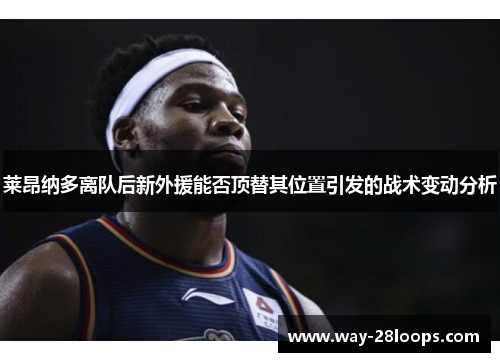 莱昂纳多离队后新外援能否顶替其位置引发的战术变动分析