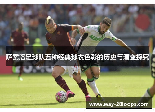 萨索洛足球队五种经典球衣色彩的历史与演变探究