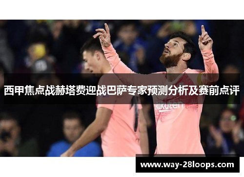 西甲焦点战赫塔费迎战巴萨专家预测分析及赛前点评