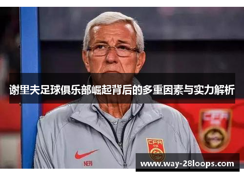 谢里夫足球俱乐部崛起背后的多重因素与实力解析 谢里夫足球俱乐部崛起背后的多重因素与实力解析