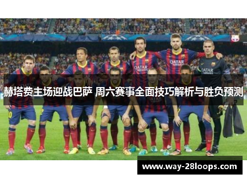 赫塔费主场迎战巴萨 周六赛事全面技巧解析与胜负预测