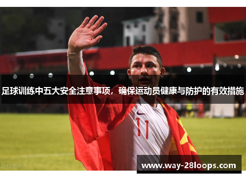 足球训练中五大安全注意事项，确保运动员健康与防护的有效措施