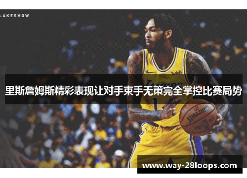 里斯詹姆斯精彩表现让对手束手无策完全掌控比赛局势