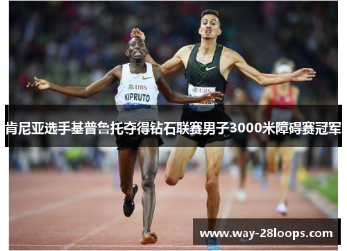 肯尼亚选手基普鲁托夺得钻石联赛男子3000米障碍赛冠军 肯尼亚选手基普鲁托夺得钻石联赛男子3000米障碍赛冠军