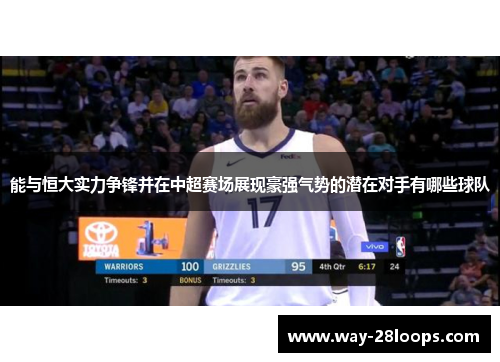 能与恒大实力争锋并在中超赛场展现豪强气势的潜在对手有哪些球队