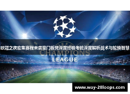 欧冠之夜密集赛程来袭豪门板凳深度终极考验深度解析战术与轮换智慧 欧冠之夜密集赛程来袭豪门板凳深度终极考验深度解析战术与轮换智慧