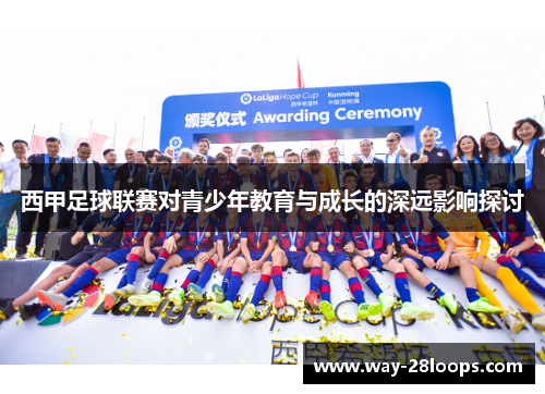 西甲足球联赛对青少年教育与成长的深远影响探讨 西甲足球联赛对青少年教育与成长的深远影响探讨