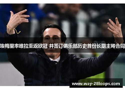 埃梅里率维拉重返欧冠 并签订俱乐部历史首份长期主帅合同