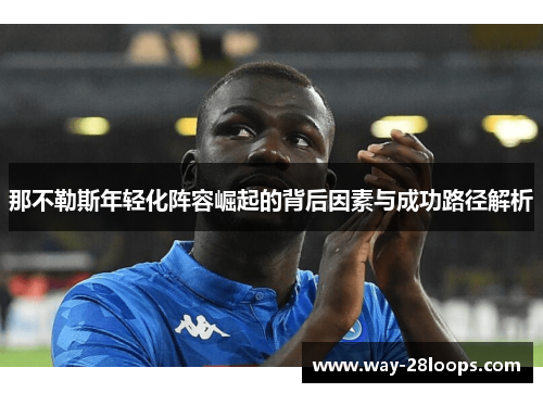 那不勒斯年轻化阵容崛起的背后因素与成功路径解析