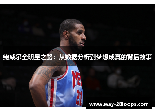 鲍威尔全明星之路:从数据分析到梦想成真的背后故事 鲍威尔全明星之路:从数据分析到梦想成真的背后故事