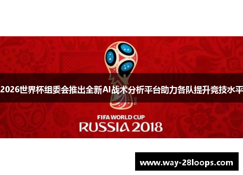 2026世界杯组委会推出全新AI战术分析平台助力各队提升竞技水平