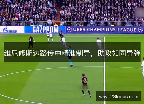 维尼修斯边路传中精准制导,助攻如同导弹 维尼修斯边路传中精准制导,助攻如同导弹